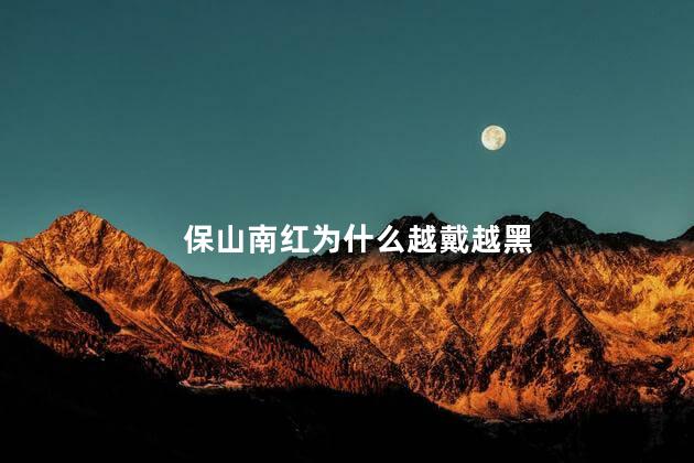 保山南红为什么越戴越黑