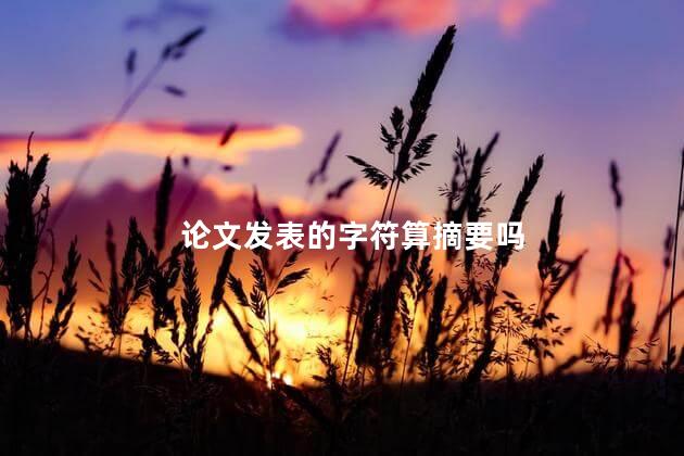 论文发表的字符算摘要吗