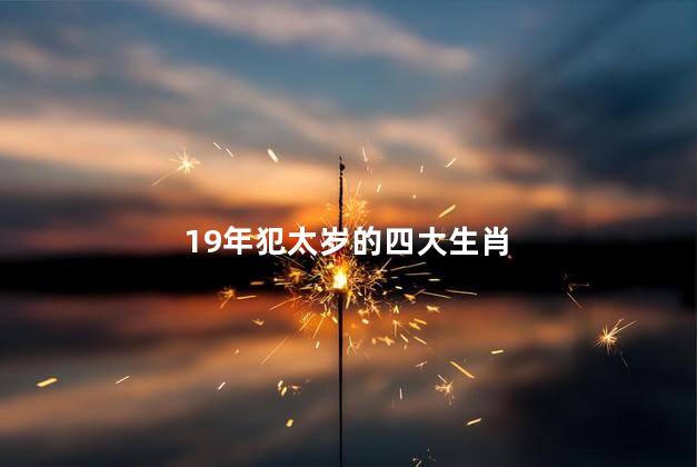 19年犯太岁的四大生肖