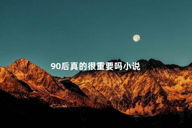 90后真的很重要吗小说