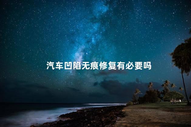 汽车凹陷无痕修复有必要吗