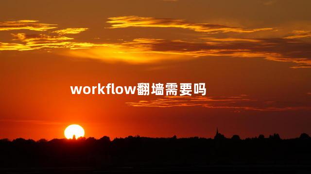 workflow翻墙需要吗