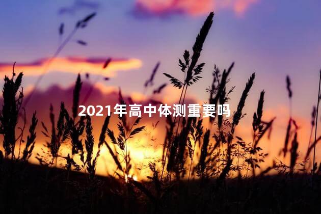 2021年高中体测重要吗