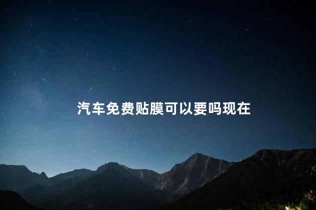 汽车免费贴膜可以要吗现在