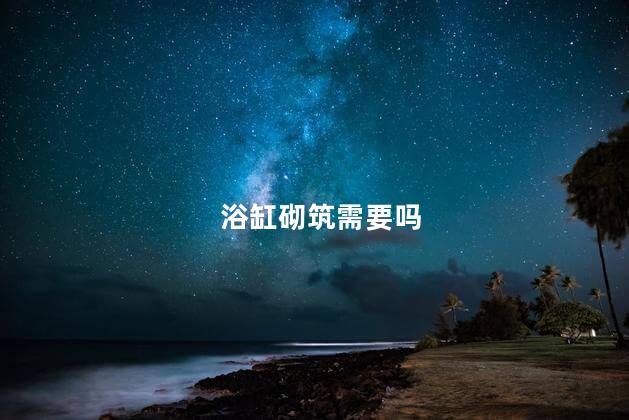 浴缸砌筑需要吗