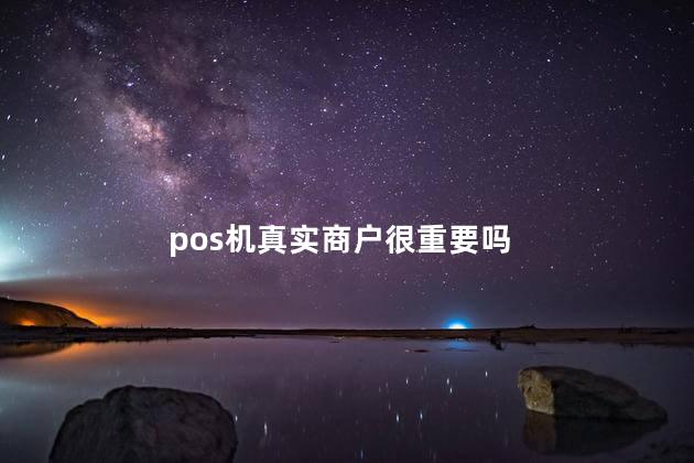 pos机真实商户很重要吗