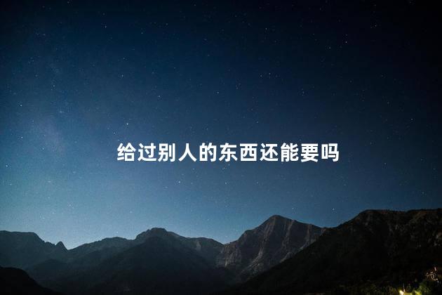 给过别人的东西还能要吗