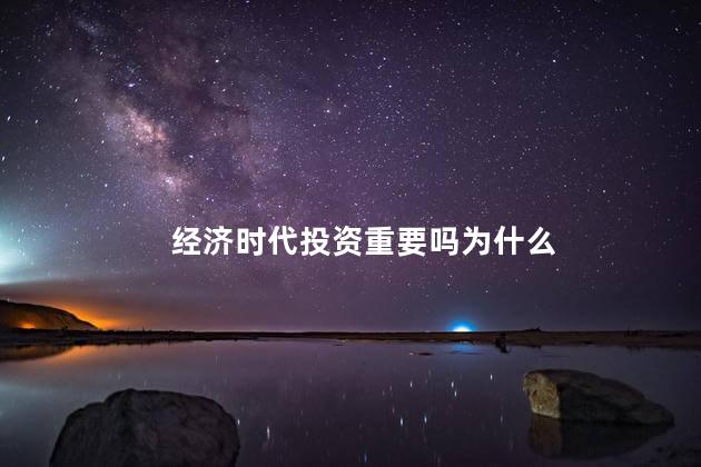 经济时代投资重要吗为什么