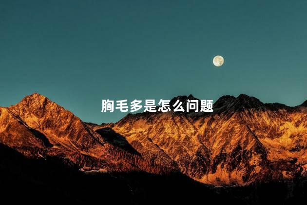 胸毛多是怎么问题