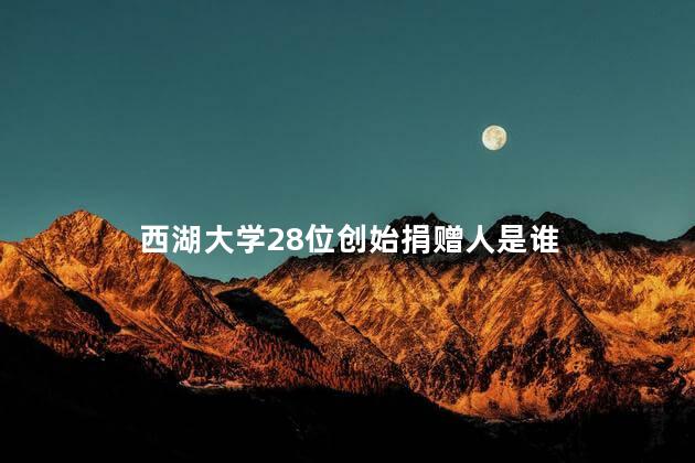 西湖大学28位创始捐赠人是谁