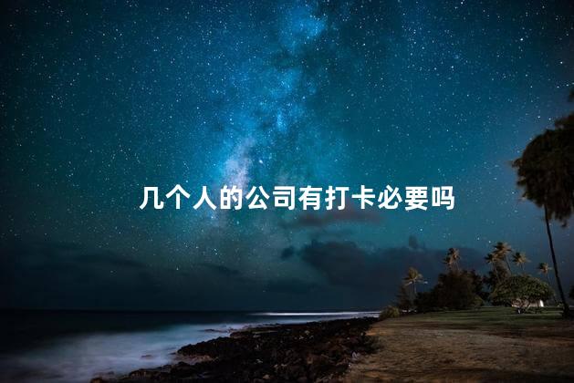 几个人的公司有打卡必要吗