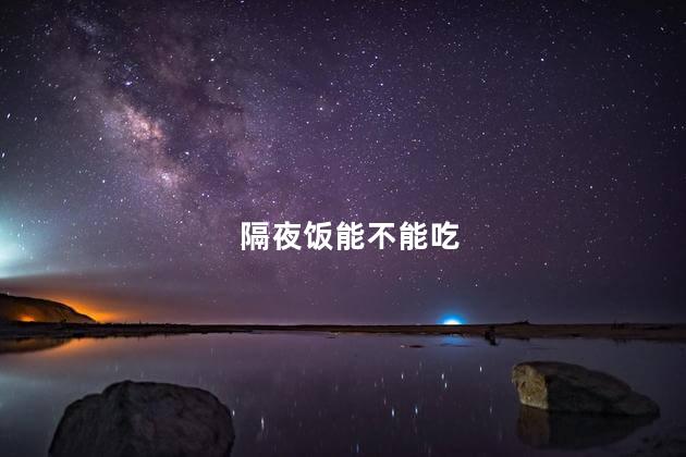 隔夜饭能不能吃