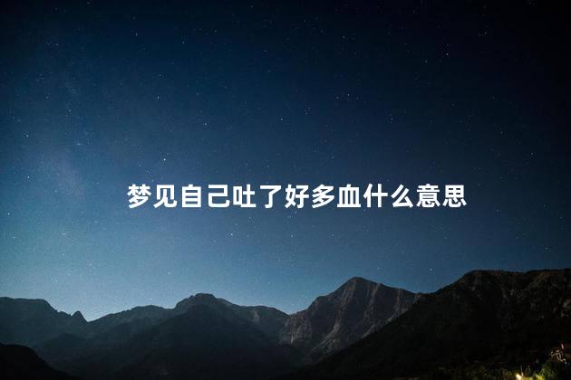 梦见自己吐了好多血什么意思