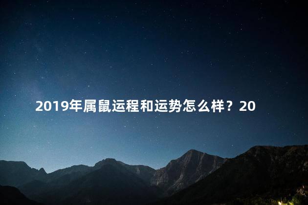 2019年属鼠运程和运势怎么样？2019属鼠的运程和运势：好运即将来临!