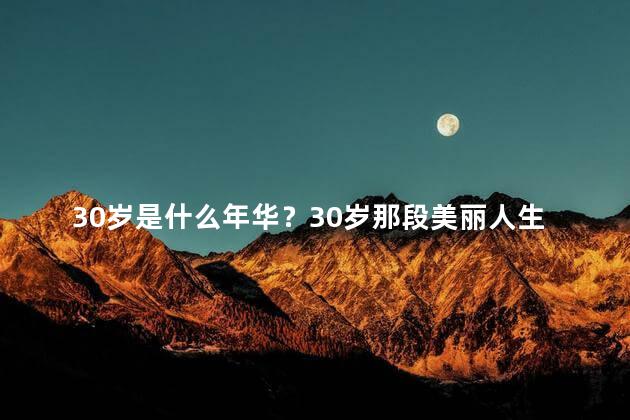 30岁是什么年华？30岁那段美丽人生