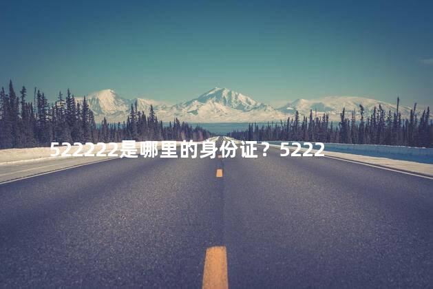 522222是哪里的身份证？522222身份证号码的发放地是哪里