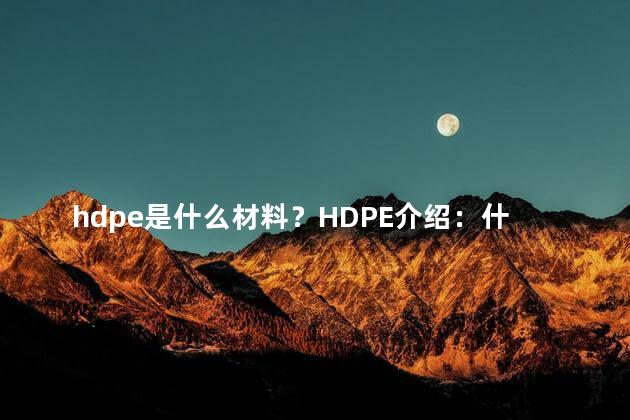 hdpe是什么材料？HDPE介绍：什么是HDPE材料