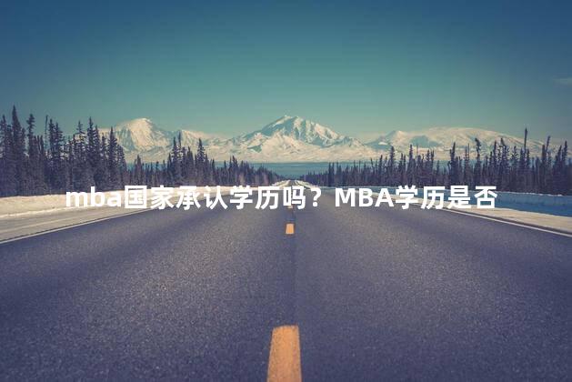 mba国家承认学历吗？MBA学历是否国家承认？