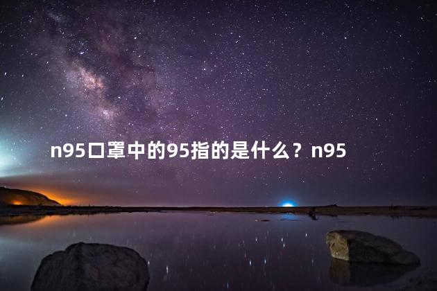 n95口罩中的95指的是什么？n95口罩中的95代表什么？