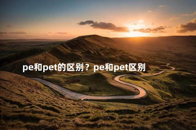 pe和pet的区别？pe和pet区别，解析一下