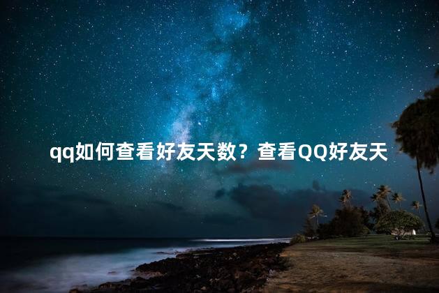 qq如何查看好友天数？查看QQ好友天数，实用方法，简单易懂