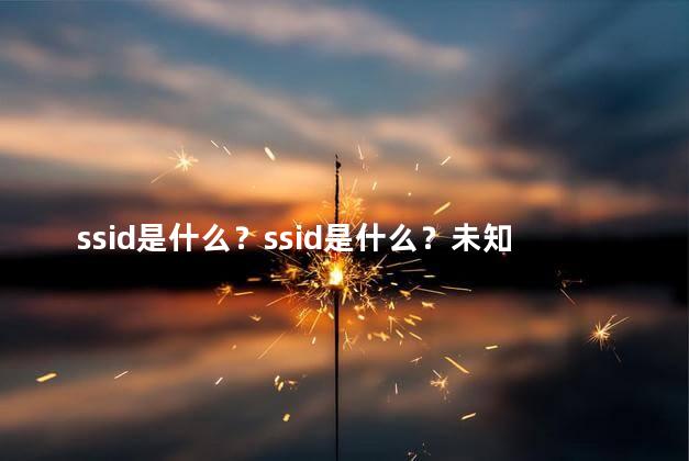 ssid是什么？ssid是什么？未知网络名称揭秘