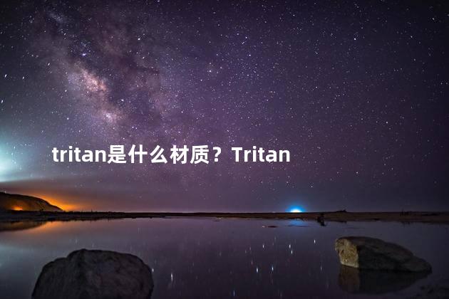 tritan是什么材质？Tritan：一种什么样的材质？