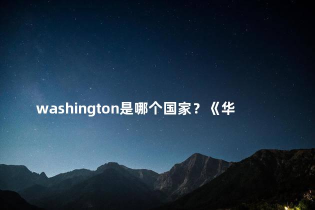 washington是哪个国家？《华盛顿属于哪个国家？》