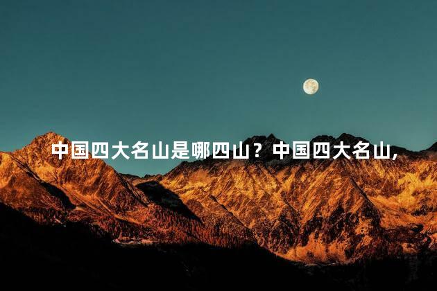 中国四大名山是哪四山？中国四大名山，究竟是哪四座山峰？