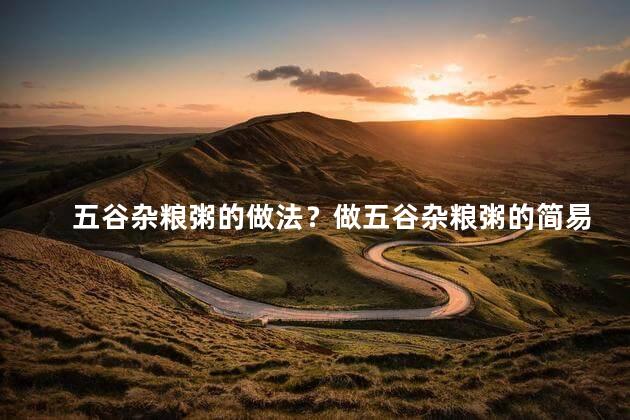 五谷杂粮粥的做法？做五谷杂粮粥的简易教程