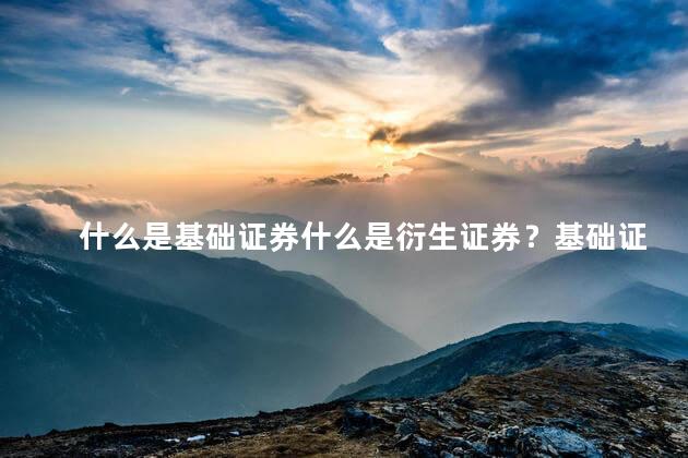 什么是基础证券什么是衍生证券？基础证券与衍生证券：简单解释