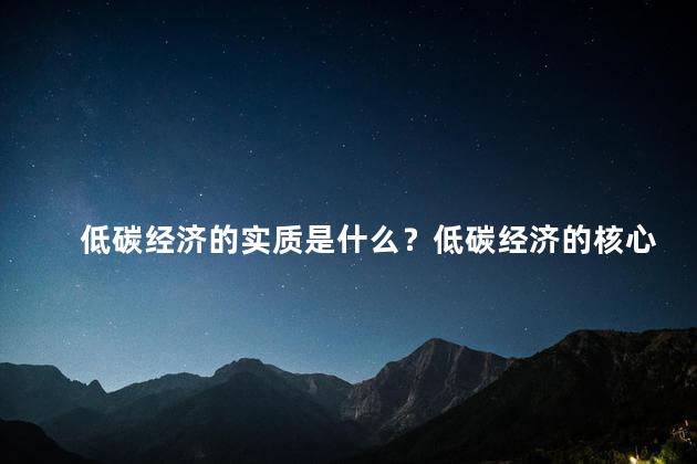 低碳经济的实质是什么？低碳经济的核心意义