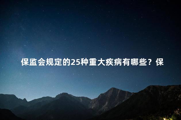 保监会规定的25种重大疾病有哪些？保监会规定的25种重大疾病，你知道有哪些？