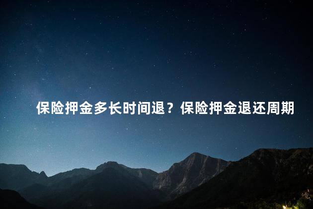 保险押金多长时间退？保险押金退还周期：了解多久能退？