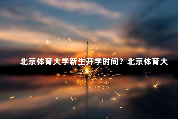 北京体育大学新生开学时间？北京体育大学新生开学时间：2021年秋季新生入学时间确定！