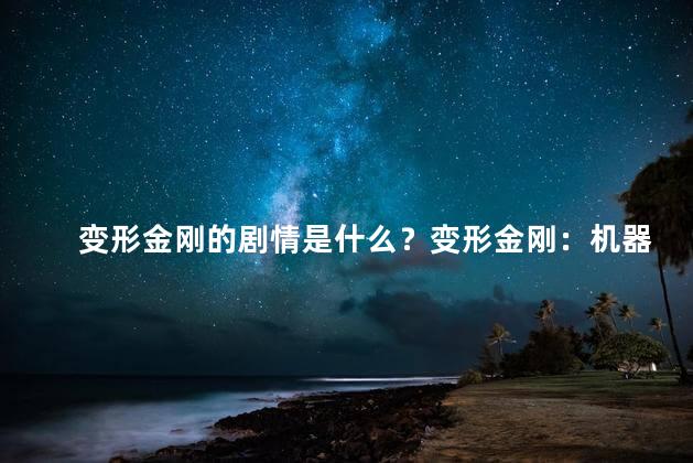 变形金刚的剧情是什么？变形金刚：机器人战士的壮丽冒险