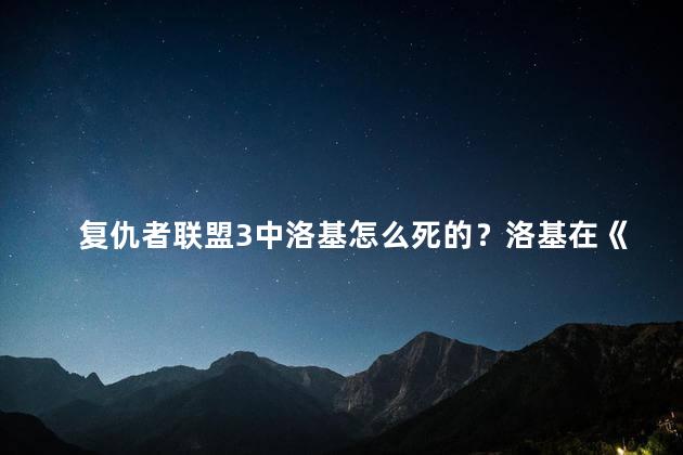 复仇者联盟3中洛基怎么死的？洛基在《复仇者联盟3》中遭遇命运？