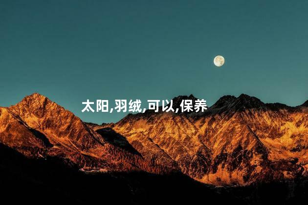 羽绒被可以晒太阳吗？羽绒被晒阳光有益吗