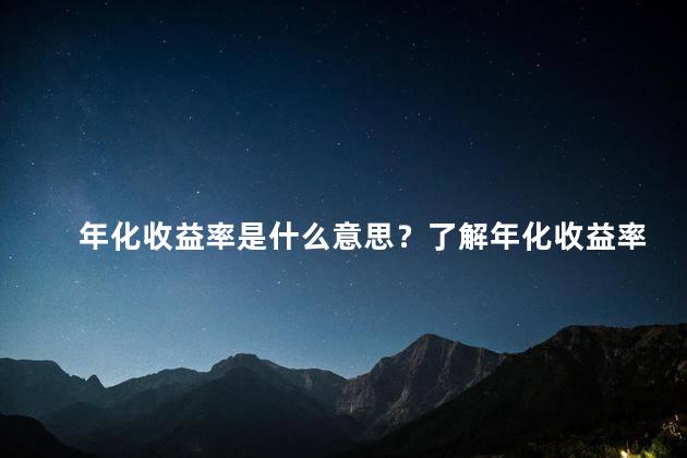 年化收益率是什么意思？了解年化收益率的含义