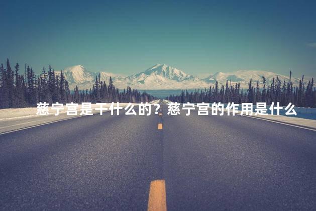 慈宁宫是干什么的？慈宁宫的作用是什么