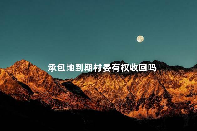 承包地到期村委有权收回吗