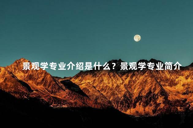 景观学专业介绍是什么？景观学专业简介