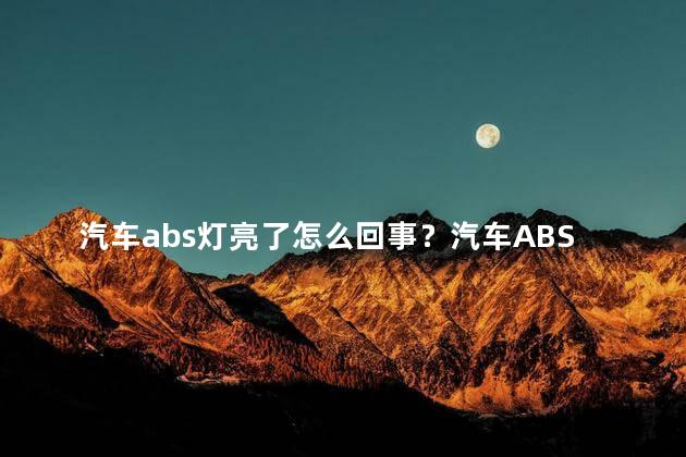 汽车abs灯亮了怎么回事？汽车ABS灯亮，原因何在？