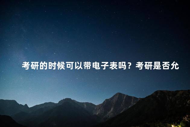 考研的时候可以带电子表吗？考研是否允许携带电子表？